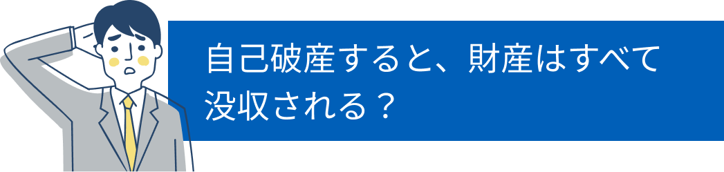 自己破産すると、財産はすべて没収されるんじゃ？