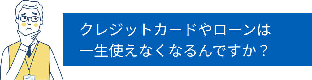 クレジットカードやローンは一生使えなくなるくなるんですか？